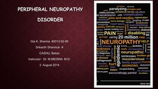 PERIPHERAL NEUROPATHY
DISORDER
Gia K. Sharma #2013-02-95
Srikanth Shanmuk #
CASHU, Belize
Instructor : Dr. M.MEDINA M.D.
2 August 2014
 