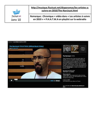 Janv 10 http://musique.fluctuat.net/diaporamas/les-artistes-a-suivre-en-2010/The-Narcicyst.html   Remarque : Chronique + vidéo dans « Les artistes à suivre en 2010 » + P.H.A.T.W.A en playlist sur la webradio   