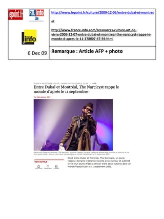 6 Dec 09 http://www.lepoint.fr/culture/2009-12-06/entre-dubai-et-montreal-the-narcicyst-rappe-le-monde-d-apres-le/249/0/402363   et   http://www.france-info.com/ressources-culture-art-de-vivre-2009-12-07-entre-dubai-et-montreal-the-narcicyst-rappe-le-monde-d-apres-le-11-378007-47-59.html Remarque : Article AFP + photo   