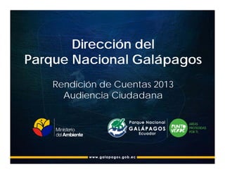 Dirección del
Parque Nacional Galápagos
Rendición de Cuentas 2013
Audiencia Ciudadana
 