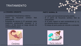 TRATAMIENTO
LA CESÁREA URGENTE:
• Inestabilidad hemodinámica materna.
• Patrón de frecuencia cardíaca fetal
preocupante.
• Embarazo de término (≥ 37 semanas); parto
pretérmino posiblemente necesario si la
madre o el feto tienen un riesgo elevado de
morbimortalidad grave.
PARTO VAGINAL SI:
• La madre está hemodinámicamente estable.
• Si el patrón de frecuencia cardíaca fetal es
tranquilizador.
• Si el parto vaginal no está contraindicado (p. ej.,
por placenta previa o vasa previa).
• El trabajo de parto puede ser inducido o conducido
YASMINA BARRAL, TERESA COBO, MARTA LÓPEZ, EDURNE MAZARICO, MAYO 2019, HEMATOMAS PLACENTARIOS. DESPRENDIMIENTO PREMATURO DE PLACENTA, CENTRE DE MEDICINA FETAL I NEONATAL DE BARCELONA (pag 9-13)
 