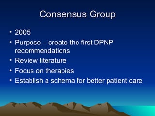 Consensus Group 2005 Purpose – create the first DPNP recommendations Review literature Focus on therapies Establish a schema for better patient care 