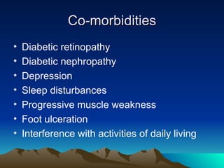 Co-morbidities Diabetic retinopathy Diabetic nephropathy Depression Sleep disturbances Progressive muscle weakness Foot ulceration Interference with activities of daily living 