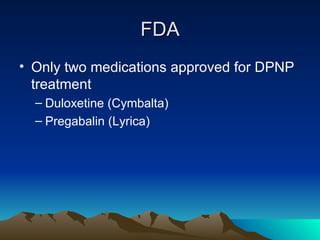 FDA Only two medications approved for DPNP treatment Duloxetine (Cymbalta) Pregabalin (Lyrica) 