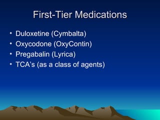 First-Tier Medications Duloxetine (Cymbalta) Oxycodone (OxyContin) Pregabalin (Lyrica) TCA’s (as a class of agents) 
