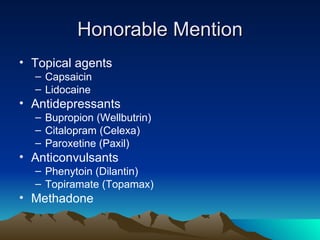 Honorable Mention Topical agents Capsaicin Lidocaine Antidepressants Bupropion (Wellbutrin) Citalopram (Celexa) Paroxetine (Paxil) Anticonvulsants Phenytoin (Dilantin) Topiramate (Topamax) Methadone 