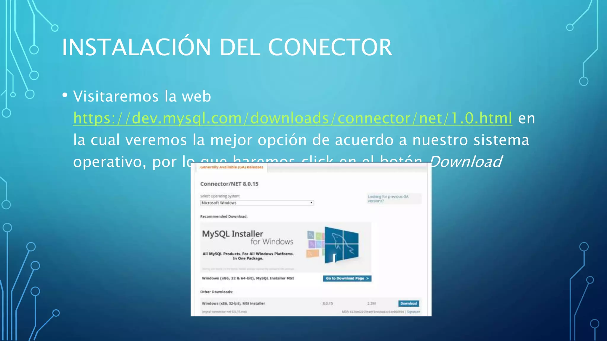 INSTALACIÓN DEL CONECTOR
• Visitaremos la web
https://dev.mysql.com/downloads/connector/net/1.0.html en
la cual veremos la mejor opción de acuerdo a nuestro sistema
operativo, por lo que haremos click en el botón Download
 