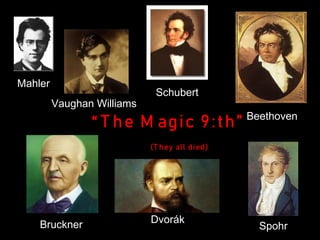 Vaughan Williams
Schubert
Mahler
Beethoven
Dvorák
Bruckner
“ T he M agic 9:th”
(T hey all died)
Spohr
 