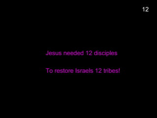 Jesus needed 12 disciples
To restore Israels 12 tribes!
12
 
