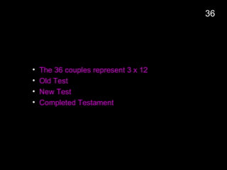 • The 36 couples represent 3 x 12
• Old Test
• New Test
• Completed Testament
36
 