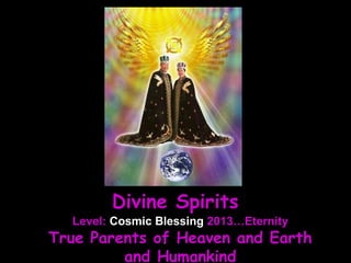 Level: Cosmic Blessing 2013…Eternity
True Parents of Heaven and Earth
and Humankind
Divine Spirits
 