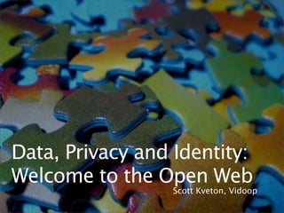 Data, Privacy and Identity:
Welcome to the Open Web
                  Scott Kveton, Vidoop