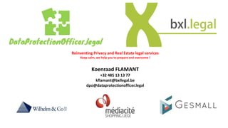 Reinventing Privacy and Real Estate legal services
Keep calm, we help you to prepare and overcome !
Koenraad FLAMANT
+32 485 13 13 77
kflamant@bxllegal.be
dpo@dataprotectionofficer.legal
 