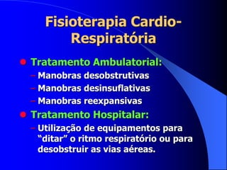 Fisioterapia Cardio-
Respiratória
 Tratamento Ambulatorial:
– Manobras desobstrutivas
– Manobras desinsuflativas
– Manobras reexpansivas
 Tratamento Hospitalar:
– Utilização de equipamentos para
“ditar” o ritmo respiratório ou para
desobstruir as vias aéreas.
 