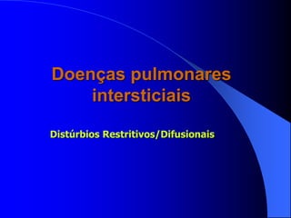 Doenças pulmonares
intersticiais
Distúrbios Restritivos/Difusionais
 
