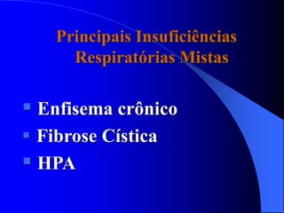 Principais Insuficiências
Respiratórias Mistas
 Enfisema crônico
 Fibrose Cística
 HPA
 