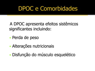 A DPOC apresenta efeitos sistêmicos
significantes incluindo:
• Perda de peso
• Alterações nutricionais
• Disfunção do músculo esquelético
 