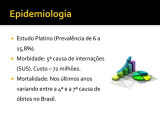  Estudo Platino (Prevalência de 6 a
15,8%).
 Morbidade: 5ª causa de internações
(SUS). Custo – 72 milhões.
 Mortalidade: Nos últimos anos
variando entre a 4ª e a 7ª causa de
óbitos no Brasil.
J Bras Pneumologia.V.30 (5): 10-52 - NOVEMBRO DE 2004.
 