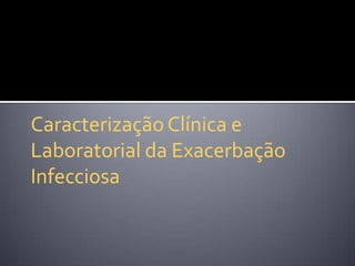 CaracterizaçãoClínica e
Laboratorial da Exacerbação
Infecciosa
 