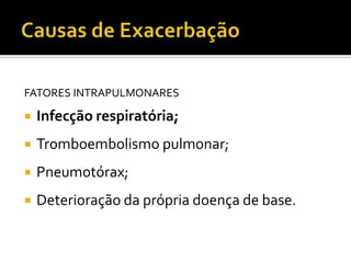 Fatores Pulmonares:
FATORES INTRAPULMONARES
 Infecção respiratória;
 Tromboembolismo pulmonar;
 Pneumotórax;
 Deterioração da própria doença de base.
J Bras Pneumologia.V.30 (5): 10-52 - NOVEMBRO DE 2004
 
