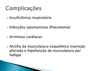

Insuficiência respiratória



Infecções oportunistas (Pneumonia)



Arritmias cardíacas



Atrofia da musculatura esquelética (nutrição
alterada e hipofunção da musculatura por
fadiga)

 
