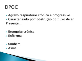 Agravo respiratório crônico e progressivo
 Caracterizado por: obstrução do fluxo de ar
Presente...









Bronquite crônica
Enfisema
também
Asma

 