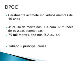 

Geralmente acomete indivíduos maiores de
40 anos



4º causa de morte nos EUA com 32 milhões
de pessoas acometidas;
75 mil mortes/ano nos EUA (Dias P.F)



Tabaco – principal causa



 