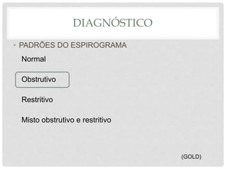 DIAGNÓSTICO
• PADRÕES DO ESPIROGRAMA
Normal
Obstrutivo
Restritivo
Misto obstrutivo e restritivo
(GOLD)
 