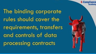 The binding corporate
rules should cover the
requirements, transfers
and controls of data
processing contracts
 