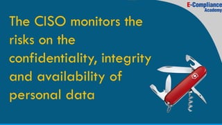 The CISO monitors the
risks on the
confidentiality, integrity
and availability of
personal data
 