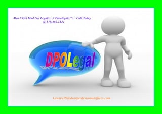“   Don’t Get Mad Get Legal!... A Paralegal!!”… Call Today
                       @ 818.482.1824




                               Lawree29@deanprofessionaloffices.com
 