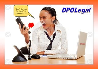 “Don’t Get Mad
 Get Legal”...A
Paralegal!!!”…




                  What???




                            DPOLegal.com
                             818.482.1824
 