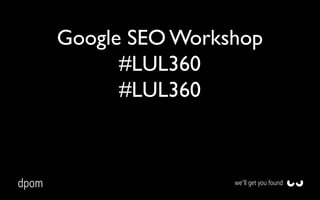 Google SEO Workshop
#LUL360
#LUL360

dpom

we’ll get you found

 