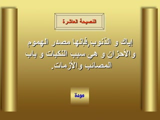 إياك و الذنوب , فإنها مصدر الهموم والأحزان و هي سبب النكبات و باب المصائب والأزمات .  النصيحة العاشرة 
