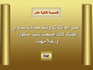 سب أعدائك لك وشتم حسادك يساوي قيمتك لأنك أصبحت شيئا ً مذكورا ًورجلاً مهماً .  النصيحة الثانية عشر 