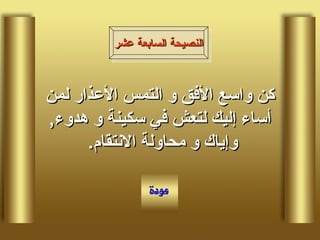 كن واسع الأفق و التمس الأعذار لمن أساء إليك لتعش في سكينة و هدوء ,  وإياك و محاولة الانتقام .  النصيحة السابعة عشر 