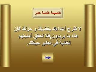 لا تفرح أعداءك بغضبك و حزنك فإن هذا ما يريدون , فلا تحقق أمنيتهم الغالية في تعكير حياتك .  النصيحة الثامنة عشر 