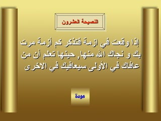 إذا وقعت في ازمة فتذكر كم أزمة مرت بك و نجاك الله منها ,  حينها تعلم أن من عافاك في الأولى سيعافيك في الاخرى  النصيحة العشرون 