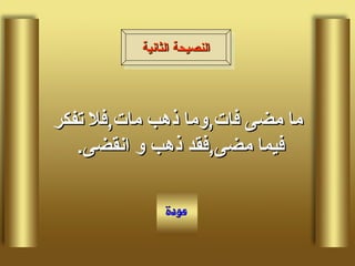 ما مضى فات , وما ذهب مات , فلا تفكر فيما مضى , فقد ذهب و انقضى .  النصيحة الثانية 