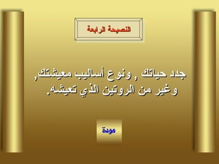 جدد حياتك  ,  ونوع أساليب معيشتك ,  وغير من الروتين الذي تعيشه .  النصيحة الرابعة 