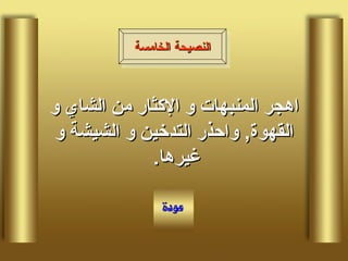 اهجر المنبهات و الإكثار من الشاي و القهوة ,  واحذر التدخين و الشيشة و غيرها .  النصيحة الخامسة 