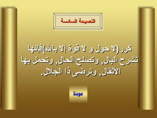 كرر ( لا حول و لا قوة إلا بالله ) فإنها تشرح البال ,  وتصلح الحال ,  وتحمل بها الأثقال ,  وترضى ذا الجلال .  النصيحة السادسة 