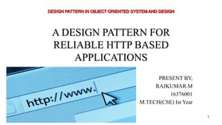 A DESIGN PATTERN FOR
RELIABLE HTTP BASED
APPLICATIONS
PRESENT BY,
RAJKUMAR.M
16376001
M.TECH(CSE) Ist Year
1
 