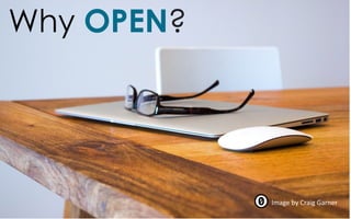 Why OPEN?
Image	by	Craig	Garner
 