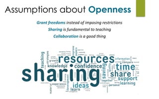 Grant	freedoms	instead	of	imposing	restrictions	
Sharing	is	fundamental	to	teaching	
Collaboration	is	a	good	thing
Assumptions about Openness
 