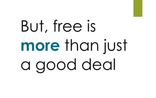 But, free is
more than just
a good deal
 