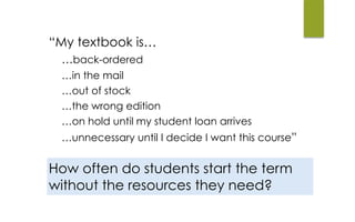 “My textbook is…
…back-ordered
…in the mail
…out of stock
…the wrong edition
…on hold until my student loan arrives
…unnecessary until I decide I want this course”
How often do students start the term
without the resources they need?
 