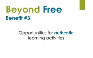 Beyond Free  
Benefit #3
Opportunities for authentic
learning activities
 