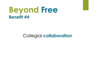 Beyond Free  
Benefit #4
Collegial collaboration
 