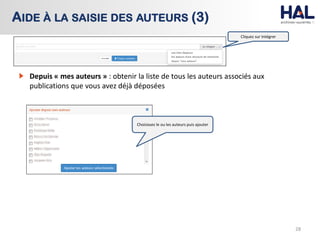 28
AIDE À LA SAISIE DES AUTEURS (3)
Cliquez sur Intégrer
Depuis « mes auteurs » : obtenir la liste de tous les auteurs associés aux
publications que vous avez déjà déposées
Choisissez le ou les auteurs puis ajouter
 
